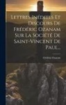 Frédéric Ozanam - Lettres Inédites Et Discours De Frédéric Ozanam Sur La Société De Saint-vincent De Paul