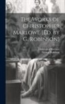 Christopher Marlowe, George Robinson - The Works of Christopher Marlowe [Ed. by G. Robinson]