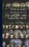 William Burton - Porcelain, a Sketch of its Nature, art and Manufacture