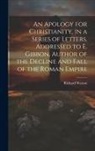 Richard Watson - An Apology for Christianity, in a Series of Letters, Addressed to E. Gibbon, Author of the Decline and Fall of the Roman Empire