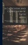 Robert Barclay - A Catechism and Confession of Faith: Approved of and Agreed Unto by the General Assembly of the Patriarchs, Prophets, and Apostles, Christ Himself Chi