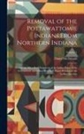 Daniel Mcdonald - Removal of the Pottawattomie Indians From Northern Indiana; Embracing Also a Brief Statement of the Indian Policy of the Government, and Other Histori