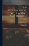 Charles Coote, Archibald MacLaine, Johann Lorenz Mosheim - An Ecclesiastical History, Ancient And Modern; Volume 1