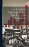 Achille Loria - La Rendita Fondiaria E La Sua Elisione Naturale