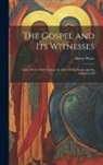 Henry Wace - The Gospel and Its Witnesses: Some Of the Chief Facts in the Life Of Our Lord, and the Authority Of