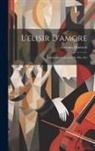 Gaetano Donizetti - L'elisir D'amore: Melodramma Giocoso In Due Atti