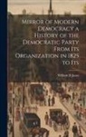 William D. Jones - Mirror of Modern Democracy a History of the Democratic Party From Its Organization in 1825 to Its