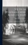 Charles-Louis De Lantages - Vie De La Vénérable Mère Agnès De Jésus: Religieuse De L'ordre De Saint Dominique