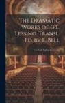 Gotthold Ephraim Lessing - The Dramatic Works of G.E. Lessing. Transl. Ed. by E. Bell