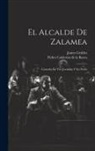 Pedro Calderón De La Barca, James Geddes - El Alcalde De Zalamea: Comedia En Tres Jornadas Y En Verso
