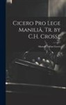 Marcus Tullius Cicero - Cicero Pro Lege Maniliâ, Tr. by C.H. Crosse