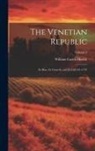 William Carew Hazlitt - The Venetian Republic: Its Rise, Its Growth, and Its Fall 421-1797; Volume 2