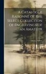 Thomas Wilson - A Catalogue Raisonné of the Select Collection of Engravings of an Amateur