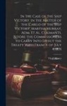 Virgil Maxcy - In the Case of the Ship Victory. In the Matter of the Cargo of the Ship Victory, Martha Murray, adm. et al. Claimants. Before the Commissioners to Car