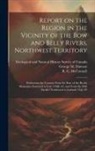 George M. Dawson, R. G. McConnell, Geological and Natural History Survey - Report on the Region in the Vicinity of the Bow and Belly Rivers, Northwest Territory: Embracing the Country From the Base of the Rocky Mountains East