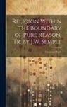 Immanuel Kant - Religion Within the Boundary of Pure Reason, Tr. by J.W. Semple