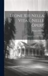 Palmiro Premoli - Leone Xiii Nella Vita E Nelle Opere: Appunti Critici Sul Papato