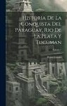 Pedro Lozano - Historia De La Conquista Del Paraguay, Rio De La Plata Y Tucuman; Volume 1