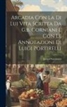 Jacopo Sannazaro - Arcadia Con La Di Lui Vita Scritta Da G.b. Corniani E Con Le Annotazioni Di Luigi Portirelli