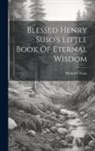 Heinrich Seuse - Blessed Henry Suso's Little Book Of Eternal Wisdom