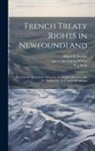 Alfred B. B. Morine, P. J. Scott, James Spearman Winter - French Treaty Rights in Newfoundland; the Case for the Colony, Stated by the People's Delegates, Sir J.S. Winter, P.J. Scott, and A.B. Morine