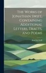 Jonathan Swift - The Works of Jonathan Swift, Containing Additional Letters, Tracts, and Poems
