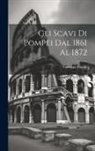 Giuseppe Fiorelli - Gli scavi di Pompei dal 1861 al 1872