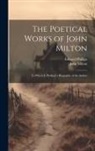 John Milton, Edward Phillips - The Poetical Works of John Milton: To Which Is Prefixed a Biography of the Author