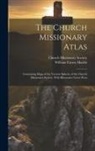 William Carew Hazlitt, Church Missionary Society - The Church Missionary Atlas: Containing Maps of the Various Spheres of the Church Missionary Society, With Illustrative Letter-Press