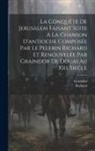 Graindor, Richard - La Conquête De Jerusalem Faisant Suite À La Chanson D'antioche Composée Par Le Pelerin Richard Et Renouvelée Par Graindor De Douai Au Xiii. Siecle