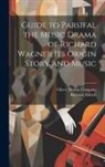 Richard Aldrich, Oliver Distson Company - Guide to Parsifal the Music Drama of Richard Wagner Its Origin Story and Music