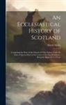 Daniel Defoe - An Ecclesiastical History of Scotland: Containing the State of the Church of That Nation, From the Time of Queen Mary to the Union of the Two Kingdoms