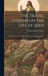 William Byron Forbush - The Travel Lessons on the Life of Jesus: A Course of Study Complete in Itself, and Designed Also To