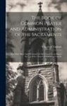 Church of England - The Book of Common Prayer and Administration of the Sacraments: And Other Rites And Ceremonies of the Church According to the use of the Church of Eng