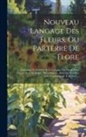 Anonymous - Nouveau Langage Des Fleurs, Ou Parterre De Flore: Contenant Le Symbole Et Le Langage Des Fleurs, Leur Histoire Et Leur Origine Mythologique, Ainsi Que