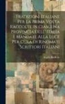 Angelo Brofferio - Tradizioni Italiane Per La Prima Volta Raccolte in Ciascuna Provincia Dell' Italia E Mandate Alla Luce Per Cura Di Rinomati Scrittori Italiani