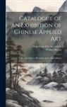 William Burton, Manchester City Art Gallery - Catalogue of an Exhibition of Chinese Applied art; Bronzes, Pottery, Porcelains, Jades, Embroideries