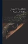 Guillaume Le Blond - L'artillerie Raisonnée: Contenant La Description & L'usage Des Différentes Bouches À Feu, Avec Les Principaux Moyens Qu'on a Employés Pour Les