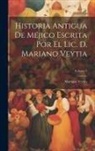 Mariano Veytia - Historia Antigua De Méjico Escrita Por El Lic. D. Mariano Veytia; Volume 3