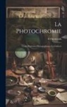 E. Ogonowski - La Photochromie: Tirage D'épreuves Photographiques En Couleurs