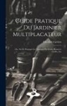 Elie-Abel Carrière - Guide Pratique Du Jardinier Multiplacateur; Ou, Art De Propager Les Vegetaux Par Semis, Boutures, Greffes, Etc