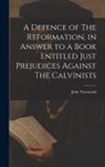 John Townsend - A Defence of The Reformation, in Answer to a Book Entitled Just Prejudices Against The Calvinists