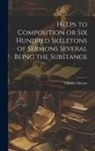 Charles Simeon - Helps to Composition or Six Hundred Skeletons of Sermons Several Being the Substance