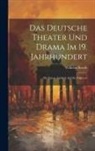 Wilhelm Kosch - Das Deutsche Theater und Drama im 19. Jahrhundert: Mit Einem Ausblick auf die Folgezeit