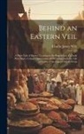 Charles James Wills - Behind an Eastern Veil: A Plain Tale of Events Occuring in the Experience of a Lady Who Had a Unique Opportunity of Observing the Inner Life o