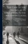 Atticus Greene Haygood, John F Slater Fund - The Case of the Negro, as to Education in the Southern States: A Report to the Board of Trustees