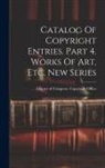 Library of Congress Copyright Office - Catalog Of Copyright Entries. Part 4. Works Of Art, Etc. New Series