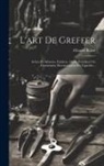 Charles Baltet - L'art De Greffer: Arbres Et Arbustes, Fruitiers, Arbres Forestiers Ou D'ornement, Reconstitution Du Vignoble
