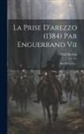 Paul Durrieu (Comte) - La Prise D'arezzo (1384) Par Enguerrand Vii: Sire De Coucy