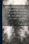 Isidoro Araujo Y Lira - Método Práctico Para El Dibujo Lavado, Pintura De Aguada Y De Iluminación